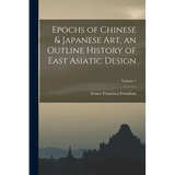 Epochs of Chinese & Japanese art, an Outline History of East Asiatic Design; Volume 1