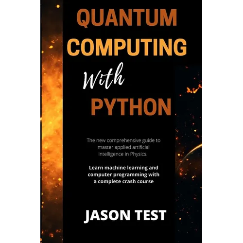 Quantum Computing with Python: The new comprehensive guide to master applied artificial intelligence in Physics. Learn Machine Learning and computer