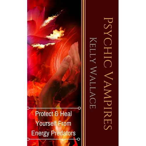 Psychic Vampires: How To Heal And Protect Yourself From Energy Predators