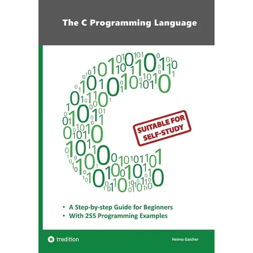 The C Programming Language - C Programming for Beginner's with 255 Practical Programming Examples: This book is aimed at beginner programmers who want