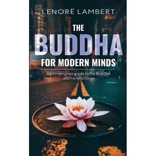 The Buddha for Modern Minds: A non-religious guide to the Buddha and his teachings