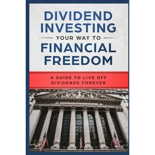 Dividend Investing Your Way to Financial Freedom: A Guide to Live Off Dividends Forever