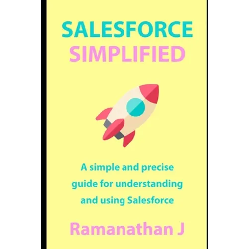 Salesforce Simplified: A simple and precise guide for understanding and using Salesforce