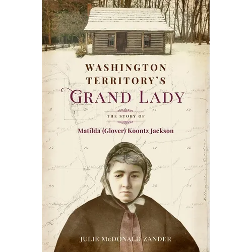 Washington Territory's Grand Lady: The Story of Matilda (Glover) Koontz Jackson