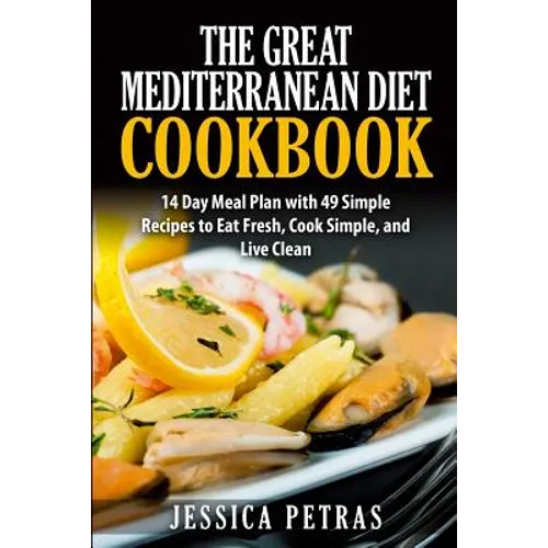 The Great Mediterranean Diet Cookbook: 14 Day Meal Plan with 49 Simple Recipes to Eat Fresh, Cook Simple, and Live Clean: The Great Mediterranean Diet