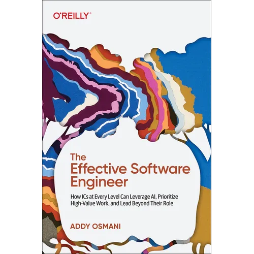 The Effective Software Engineer: How ICS at Every Level Can Leverage Ai, Prioritize High-Value Work, and Lead Beyond Their Role