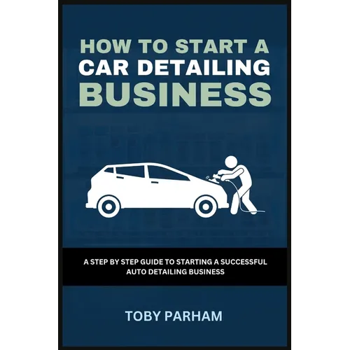 How to Start a Car Detailing Business: A Step by Step Guide to Starting an Auto Detailing Business