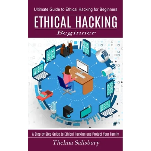Ethical Hacking Beginner: A Step by Step Guide to Ethical Hacking and Protect Your Family (Ultimate Guide to Ethical Hacking for Beginners)