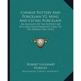 Chinese Pottery And Porcelain V2, Ming And Ch'ing Porcelain: An Account Of The Potter's Art In China From Primitive Times To The Present Day (1915)