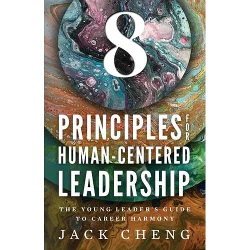 8 Principles For Human-Centered Leadership: The Young Leader's Guide To Career Harmony