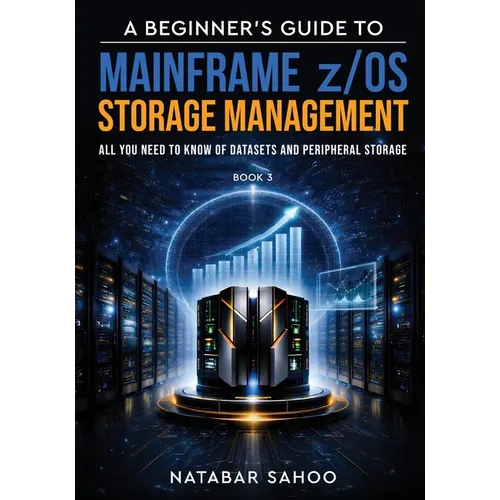 A Beginner's Guide to Mainframe z/OS Storage Management - All you need to know of Datasets and Peripheral Storage - Book 3