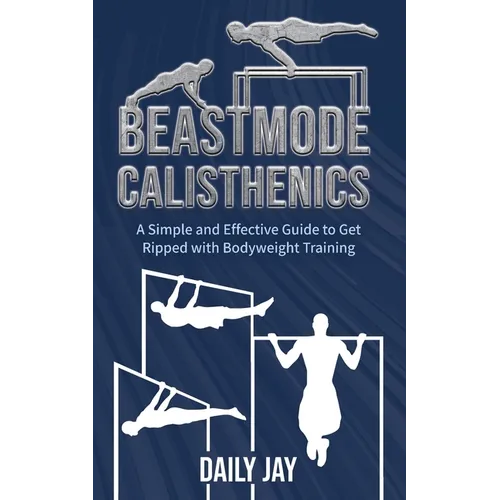 Beastmode Calisthenics: A Simple and Effective Guide to Get Ripped with Bodyweight Training