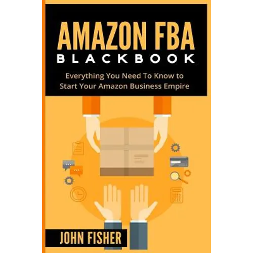 Amazon FBA: Everything You Need to Know to Start Your Amazon Business Empire