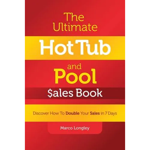 The Ultimate Hot Tub and Pool $Ales Book: Discover How to Double Your $Ales in 7 Days