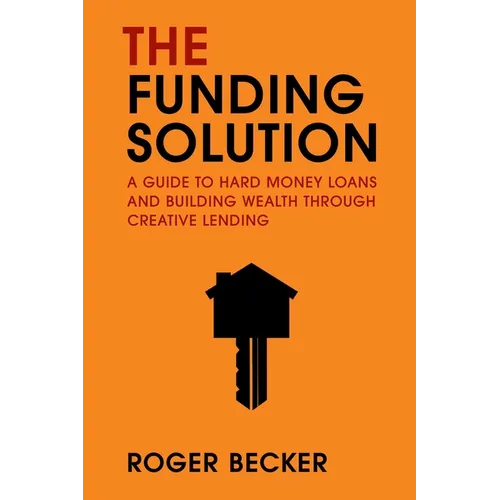 The Funding Solution: A Guide to Hard Money Loans and Building Wealth Through Creative Capital
