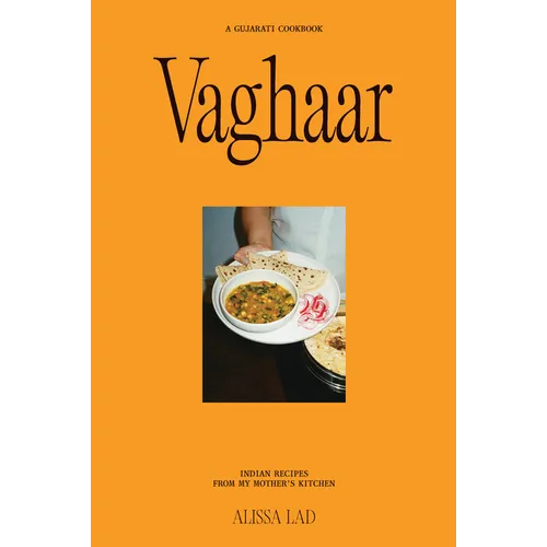Vaghaar: A Gujarati Cookbook: Indian Recipes from My Mother's Kitchen