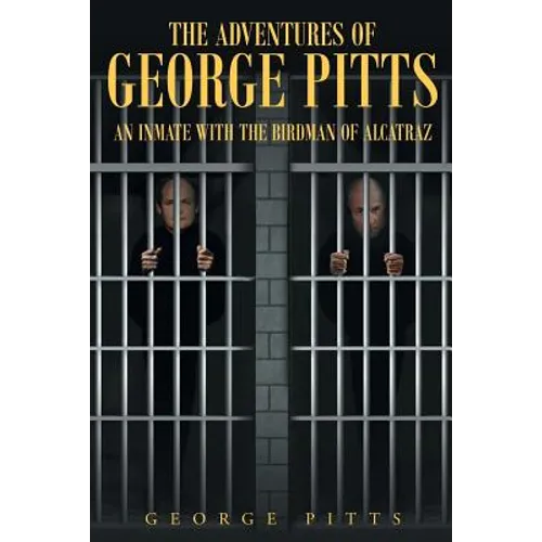 The Adventures of George Pitts: An Inmate with the Birdman of Alcatraz