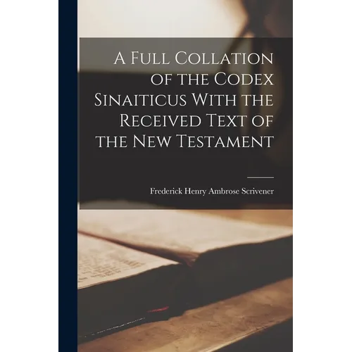 A Full Collation of the Codex Sinaiticus With the Received Text of the New Testament