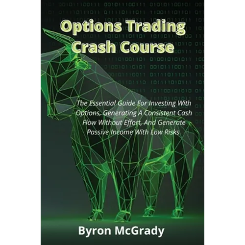 Options Trading Crash Course: The Essential Guide For Investing With Options, Generating A Consistent Cash Flow Without Effort, And Generate Passive I