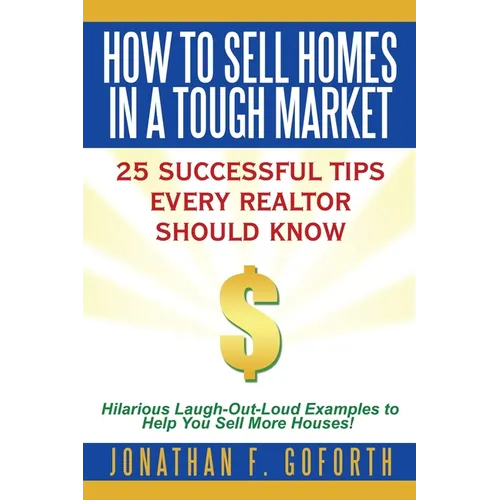 How To Sell Homes in a Tough Market: 25 Successful Tips Every Realtor Should Know. Hilarious Laugh-Out-Loud Examples to Help You Sell More Houses!