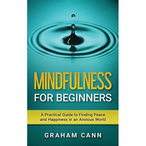 Mindfulness for Beginners: A Practical Guide to Finding Peace and Happiness in an Anxious World
