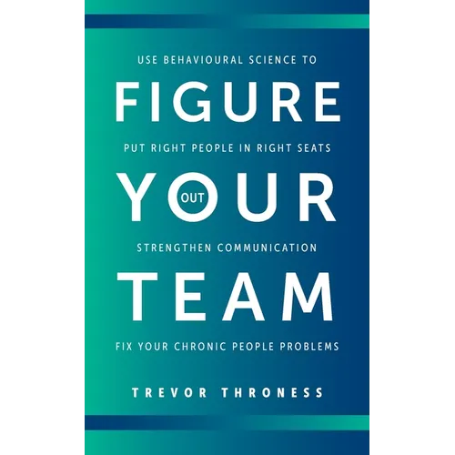 Figure Out Your Team: Use Behavioural Science to Put Right People in Right Seats, Strengthen Communication, and Fix your Chronic People Problems