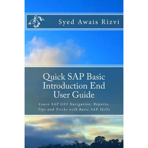 Quick SAP Basic Introduction End User Guide: Learn SAP GUI Navigation, Reports, Tips and Tricks with Basic SAP Skills