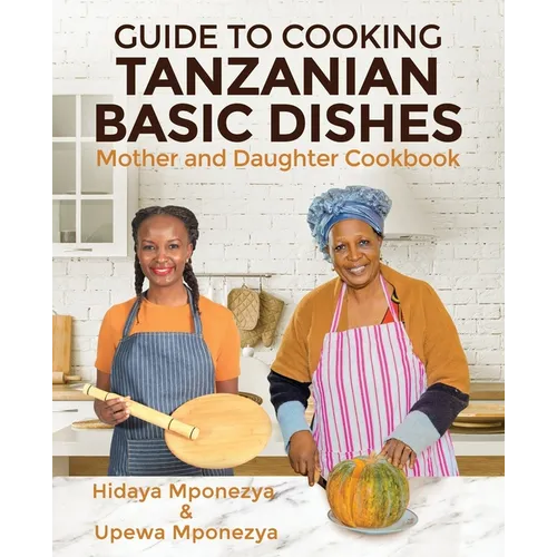 Guide to Cooking Tanzanian Basic Dishes: Mother and Daughter Cookbook
