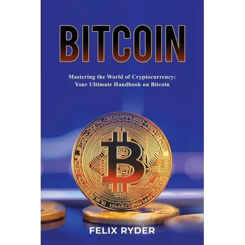Bitcoin - Mastering The World Of Cryptocurrency: Your Ultimate Handbook On Bitcoin