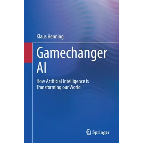 Gamechanger AI: How Artificial Intelligence Is Transforming Our World