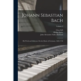 Johann Sebastian Bach: His Work and Influence On the Music of Germany, 1685-1750; Volume 2 - Paperback