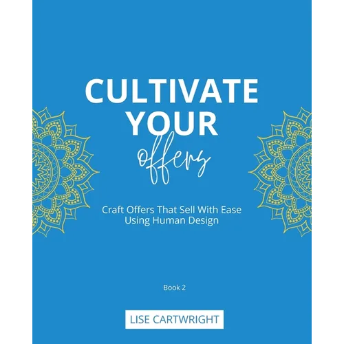 Cultivate Your Offers: Craft Offers That Sell With Ease Using Human Design