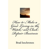 How to Make a Good Living in the Watch and Clock Repair Business - Paperback