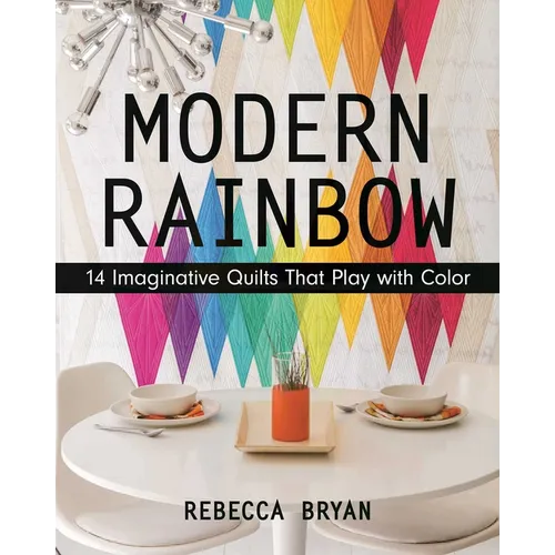 Modern Rainbow: 14 Imaginative Quilts That Play with Color