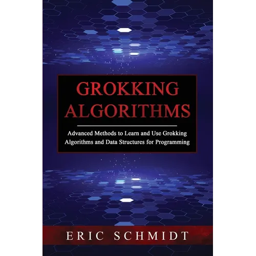 Grokking Algorithms: Advanced Methods to Learn and Use Grokking Algorithms and Data Structures for Programming