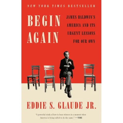 Begin Again: James Baldwin's America and Its Urgent Lessons for Our Own