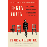 Begin Again: James Baldwin's America and Its Urgent Lessons for Our Own