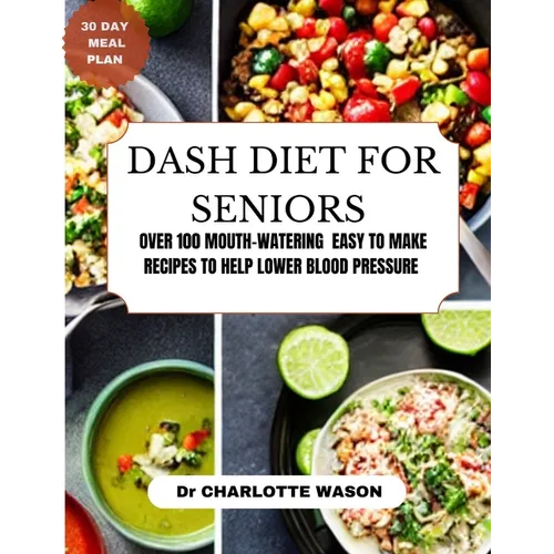Dash Diet for Seniors: Over 100 Mouth-Watering Easy to Make Recipes to Help Lower Blood Pressure