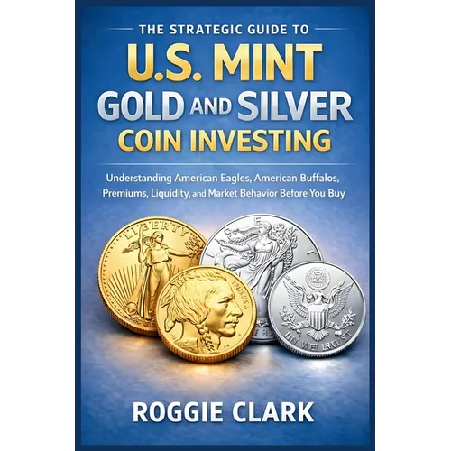 The Strategic Guide to U.S. Mint Gold and Silver Coin Investing: Understanding American Eagles, American Buffalos, Premiums, Liquidity, and Market Beh