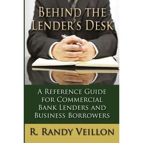 Behind the Lender's Desk: A Reference Guide for Commercial Bank Lenders and Business Borrowers