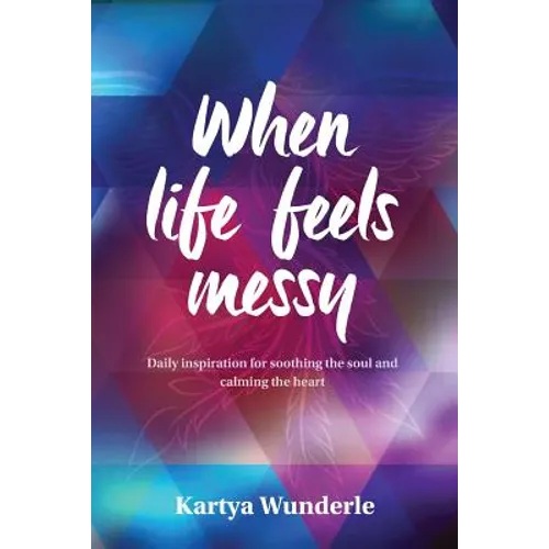 When Life Feels Messy: Daily Inspiration for Soothing the Soul and Calming the Heart