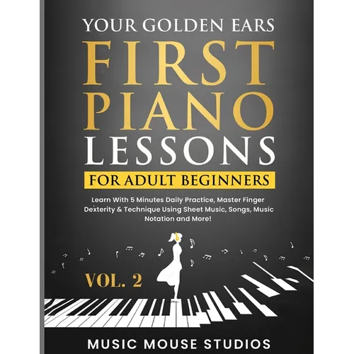 Your Golden Ears: First Piano Lessons for Adult Beginners, Volume 2: Learn With 5 Minutes Daily Practice, Master Finger Dexterity & Technique Using Sh