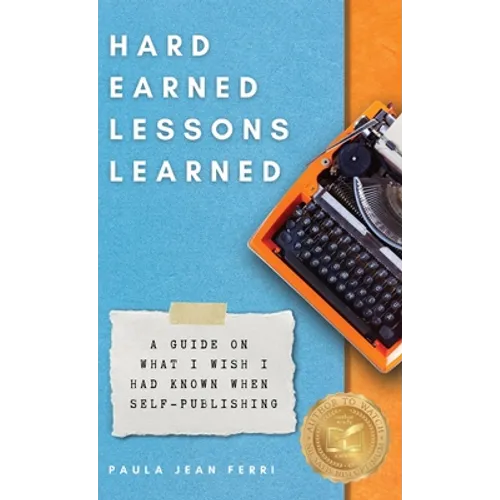 Hard Earned Lessons Learned: A Guide on What I Wish I'd Known When Self-Publishing