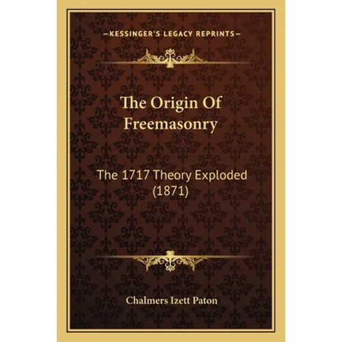 The Origin Of Freemasonry: The 1717 Theory Exploded (1871)