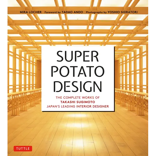 Super Potato Design: The Complete Works of Takashi Sugimoto, Japan's Leading Interior Designer