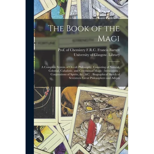 The Book of the Magi: a Complete System of Occult Philosophy, Consisting of Natural, Celestial, Cabalistic, and Ceremonial Magic; Invocation