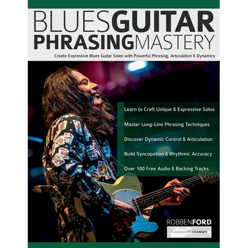 Robben Ford: Blues Guitar Phrasing Masterclass: Create Expressive Blues Guitar Solos with Powerful Phrasing, Articulation & Dynamics