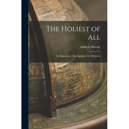The Holiest of All: An Exposition of the Epistle to the Hebrews