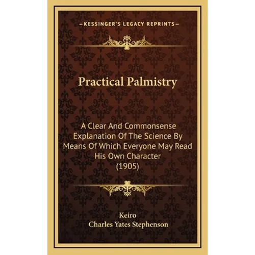 Practical Palmistry: A Clear And Commonsense Explanation Of The Science By Means Of Which Everyone May Read His Own Character (1905)