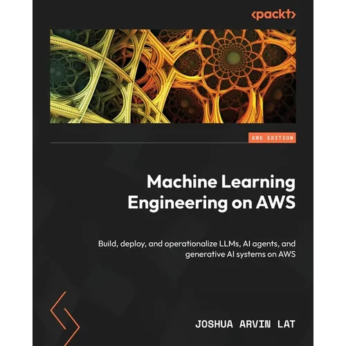 Machine Learning Engineering on AWS - Second Edition: Build, deploy, and operationalize LLMs, AI agents, and generative AI systems on AWS